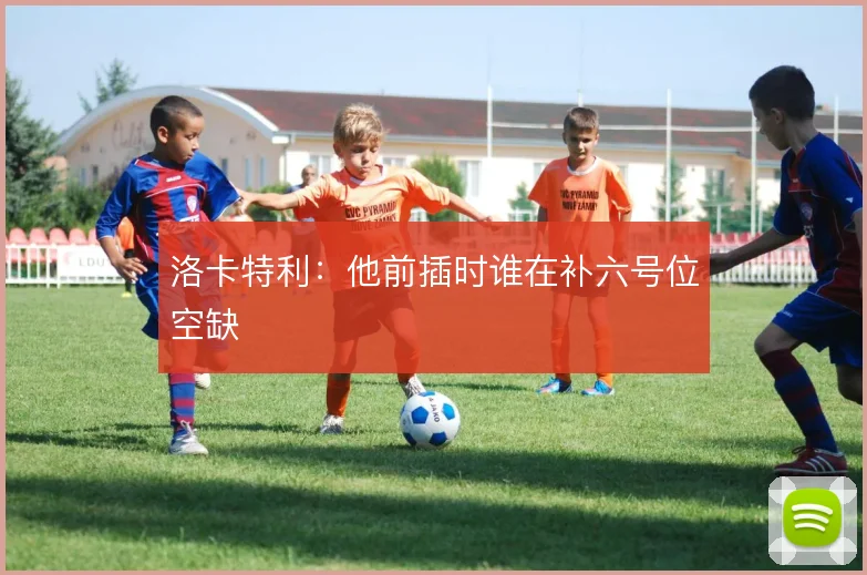洛卡特利:他前插时谁在补六号位空缺