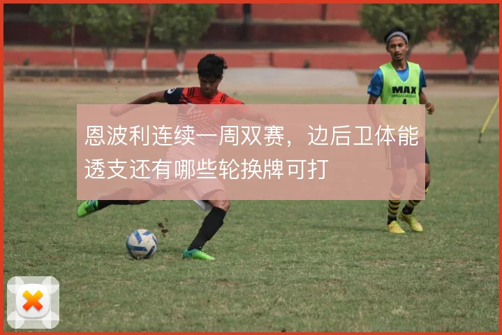 恩波利连续一周双赛，边后卫体能透支还有哪些轮换牌可打