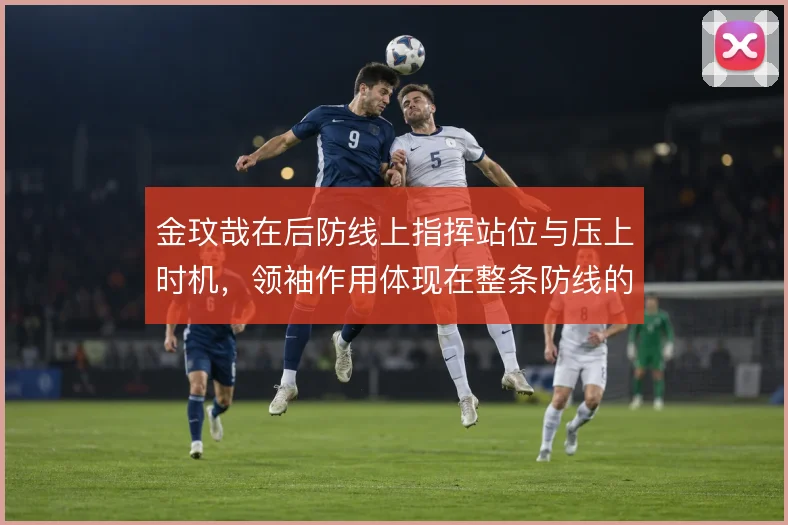 金玟哉在后防线上指挥站位与压上时机，领袖作用体现在整条防线的协同