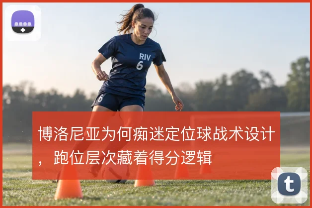 博洛尼亚为何痴迷定位球战术设计,跑位层次藏着得分逻辑