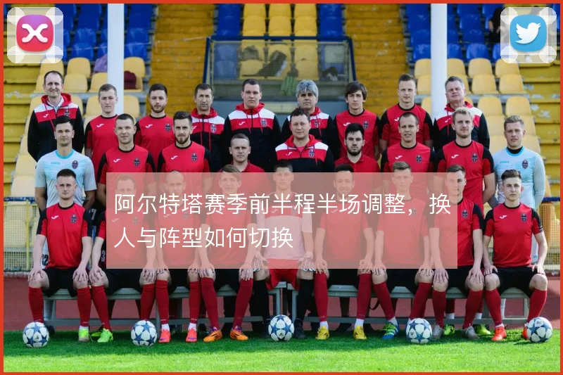 阿尔特塔赛季前半程半场调整,换人与阵型如何切换