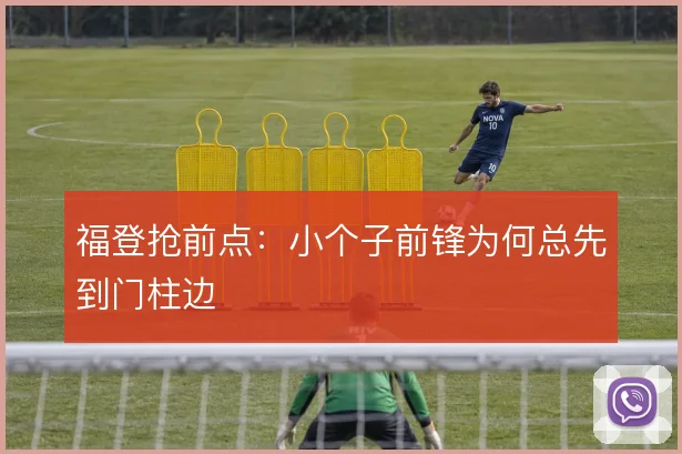 福登抢前点：小个子前锋为何总先到门柱边