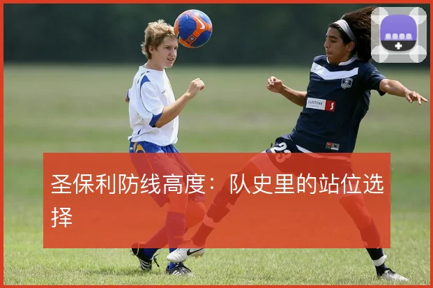 圣保利防线高度:队史里的站位选择