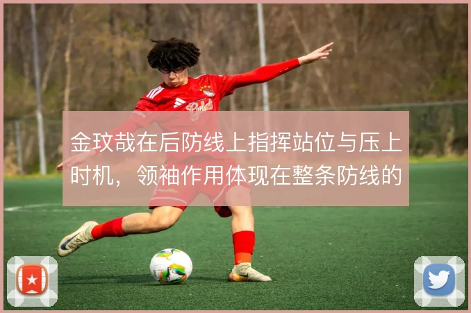 金玟哉在后防线上指挥站位与压上时机，领袖作用体现在整条防线的协同