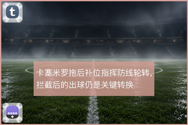 卡塞米罗拖后补位指挥防线轮转,拦截后的出球仍是关键转换
