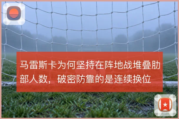 马雷斯卡为何坚持在阵地战堆叠肋部人数，破密防靠的是连续换位