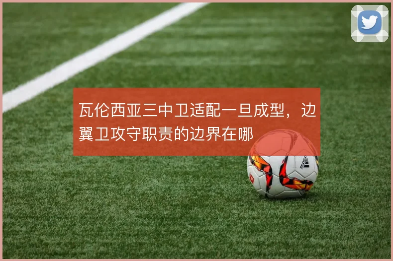 瓦伦西亚三中卫适配一旦成型,边翼卫攻守职责的边界在哪