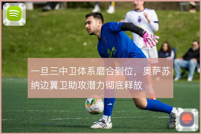 一旦三中卫体系磨合到位，奥萨苏纳边翼卫助攻潜力彻底释放