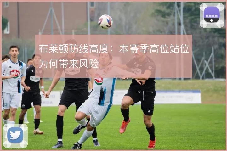 布莱顿防线高度:本赛季高位站位为何带来风险