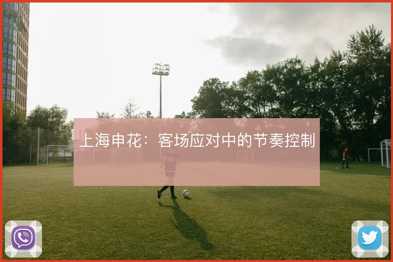 上海申花:客场应对中的节奏控制