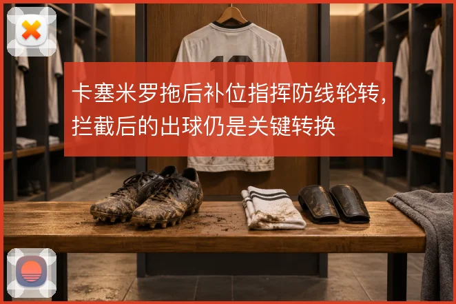 卡塞米罗拖后补位指挥防线轮转,拦截后的出球仍是关键转换
