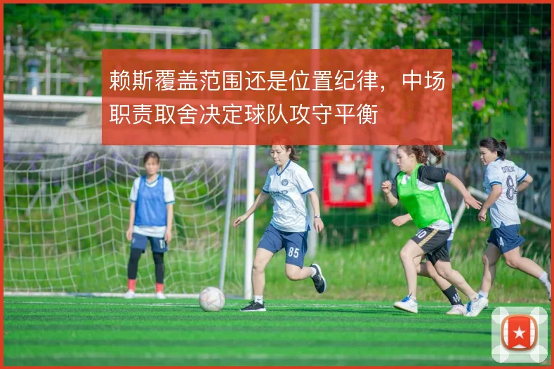 赖斯覆盖范围还是位置纪律，中场职责取舍决定球队攻守平衡