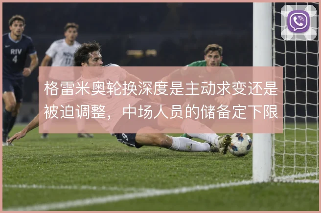 格雷米奥轮换深度是主动求变还是被迫调整，中场人员的储备定下限