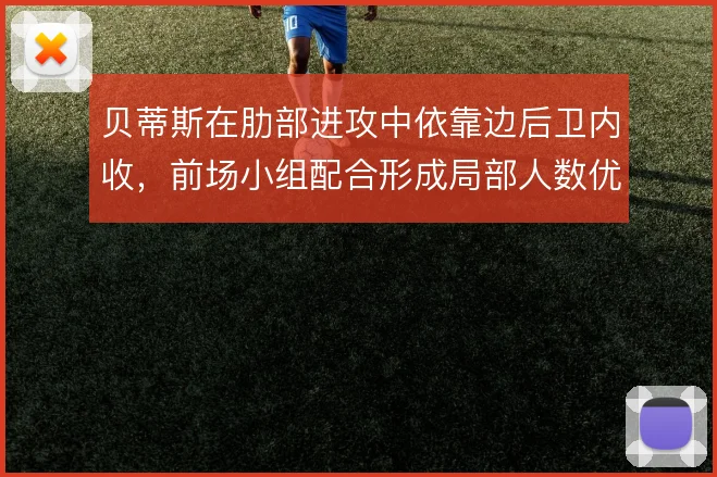贝蒂斯在肋部进攻中依靠边后卫内收,前场小组配合形成局部人数优势