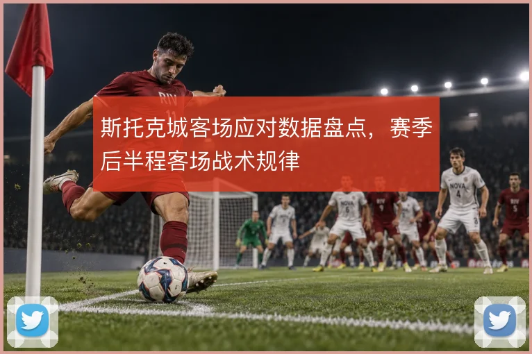 斯托克城客场应对数据盘点,赛季后半程客场战术规律