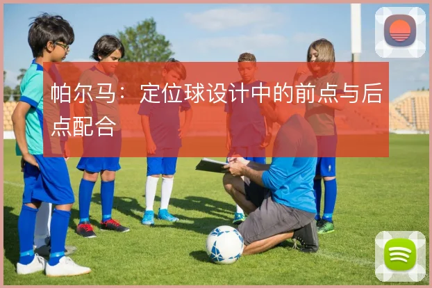 帕尔马：定位球设计中的前点与后点配合