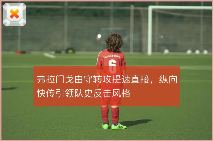 弗拉门戈由守转攻提速直接,纵向快传引领队史反击风格