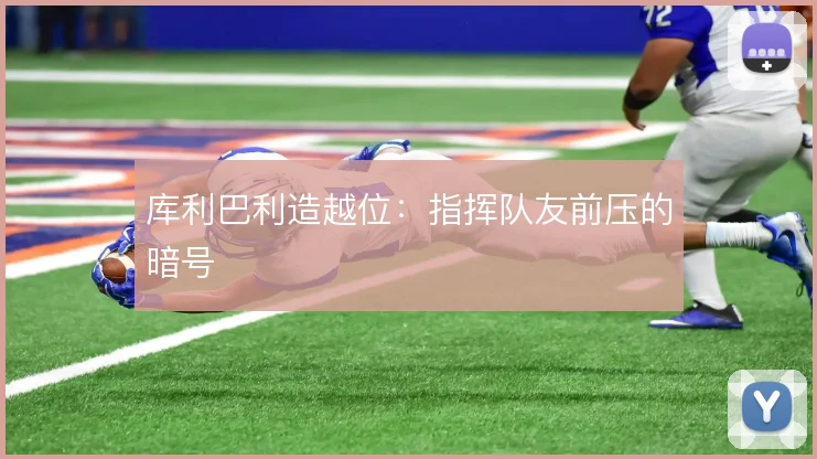 库利巴利造越位:指挥队友前压的暗号
