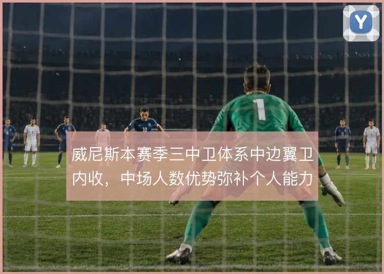 威尼斯本赛季三中卫体系中边翼卫内收,中场人数优势弥补个人能力不足