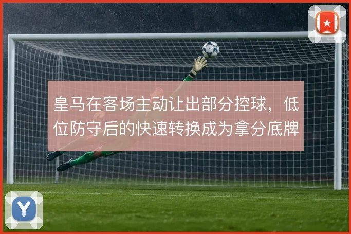 皇马在客场主动让出部分控球,低位防守后的快速转换成为拿分底牌