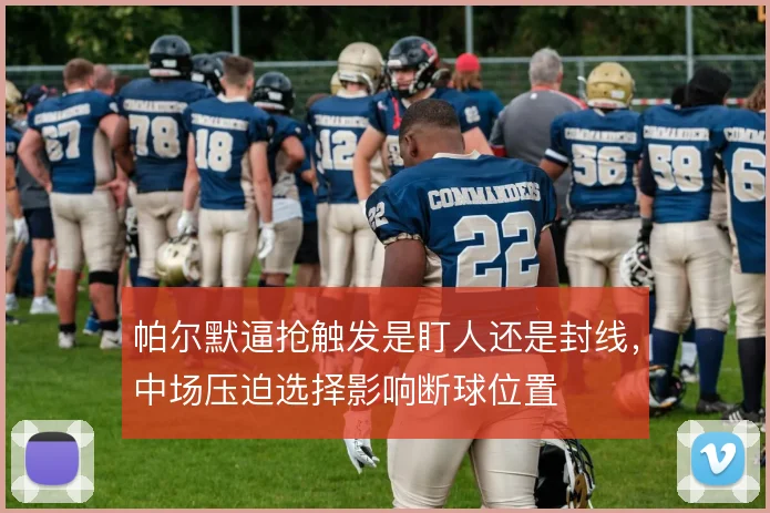 帕尔默逼抢触发是盯人还是封线，中场压迫选择影响断球位置