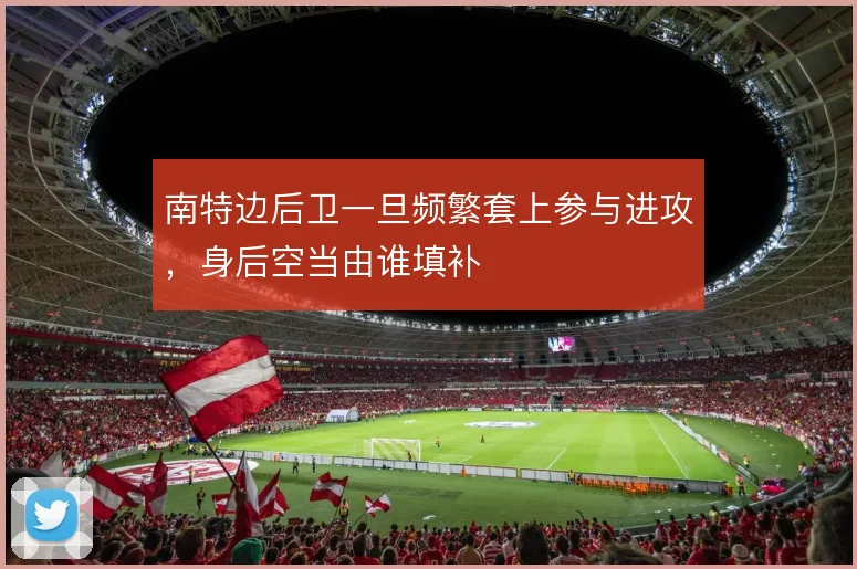 南特边后卫一旦频繁套上参与进攻,身后空当由谁填补