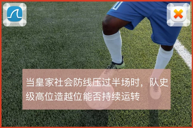 当皇家社会防线压过半场时，队史级高位造越位能否持续运转