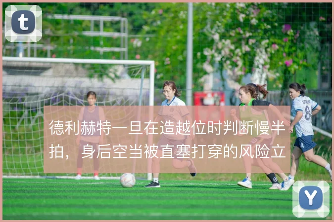 德利赫特一旦在造越位时判断慢半拍,身后空当被直塞打穿的风险立刻放大