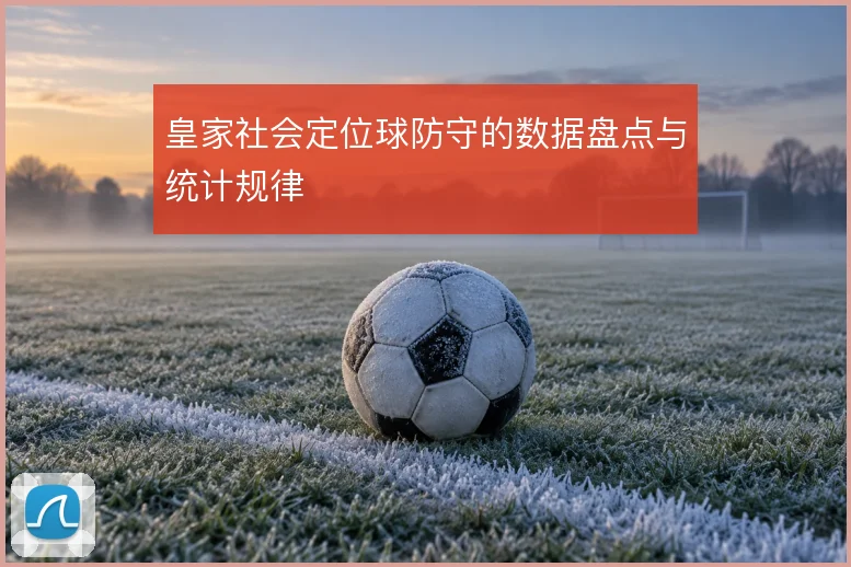 皇家社会定位球防守的数据盘点与统计规律