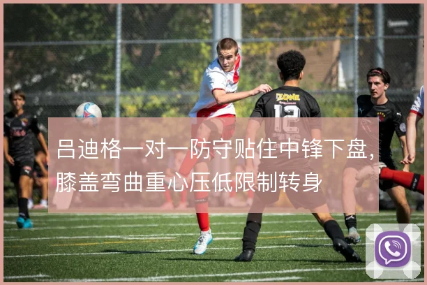 吕迪格一对一防守贴住中锋下盘,膝盖弯曲重心压低限制转身