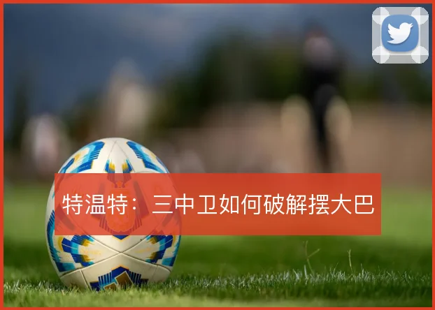 特温特:三中卫如何破解摆大巴