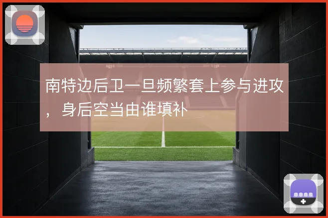 南特边后卫一旦频繁套上参与进攻，身后空当由谁填补