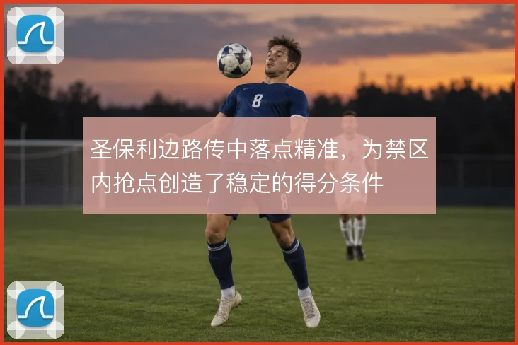圣保利边路传中落点精准,为禁区内抢点创造了稳定的得分条件