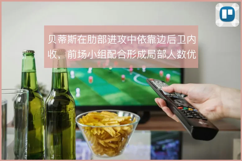 贝蒂斯在肋部进攻中依靠边后卫内收，前场小组配合形成局部人数优势