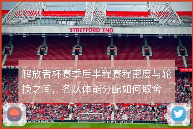 解放者杯赛季后半程赛程密度与轮换之间，各队体能分配如何取舍