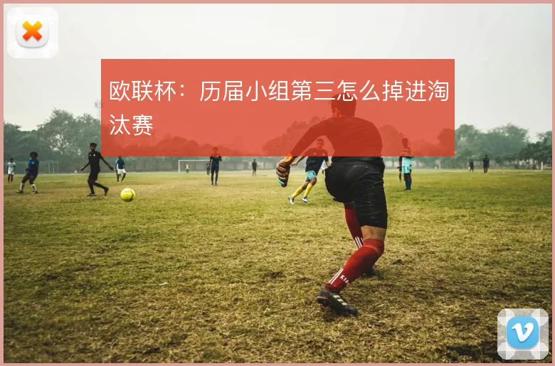欧联杯:历届小组第三怎么掉进淘汰赛