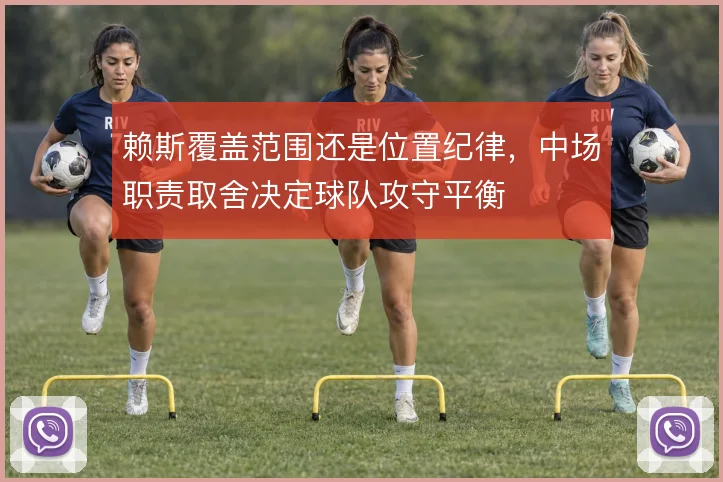 赖斯覆盖范围还是位置纪律,中场职责取舍决定球队攻守平衡