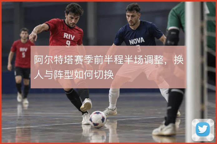 阿尔特塔赛季前半程半场调整，换人与阵型如何切换
