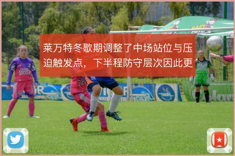 莱万特冬歇期调整了中场站位与压迫触发点,下半程防守层次因此更紧凑
