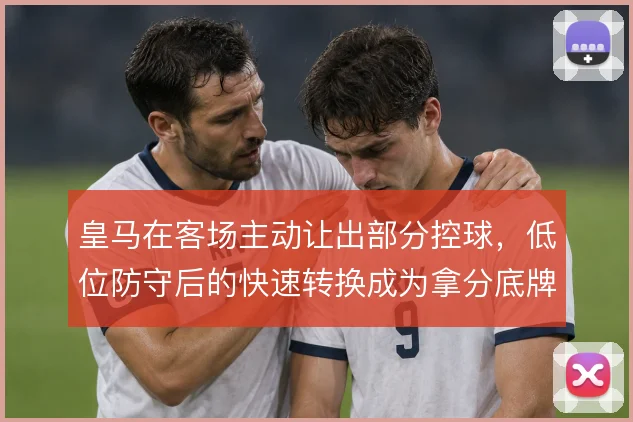 皇马在客场主动让出部分控球,低位防守后的快速转换成为拿分底牌