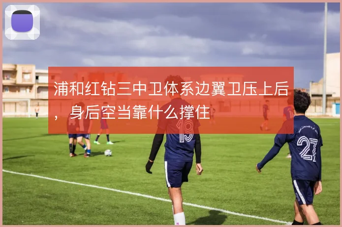 浦和红钻三中卫体系边翼卫压上后，身后空当靠什么撑住