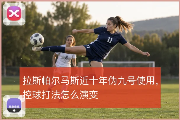拉斯帕尔马斯近十年伪九号使用,控球打法怎么演变
