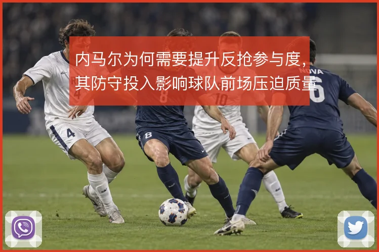 内马尔为何需要提升反抢参与度，其防守投入影响球队前场压迫质量