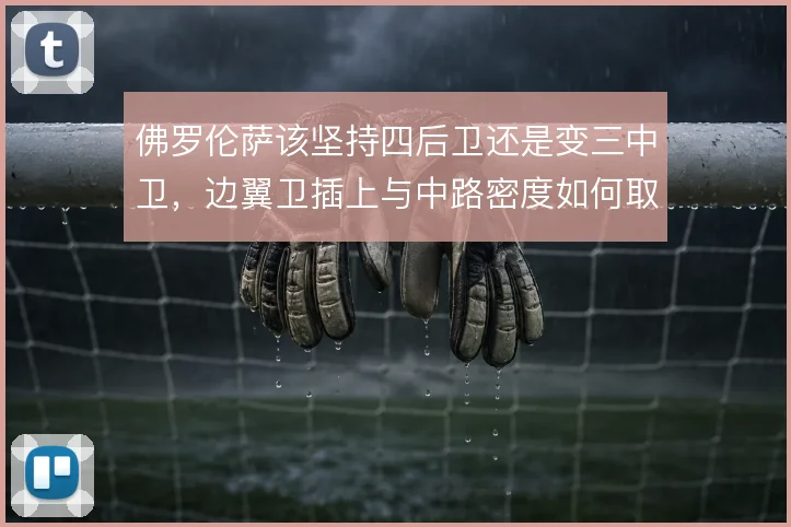 佛罗伦萨该坚持四后卫还是变三中卫，边翼卫插上与中路密度如何取舍