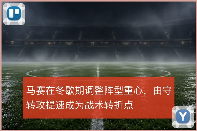 马赛在冬歇期调整阵型重心,由守转攻提速成为战术转折点