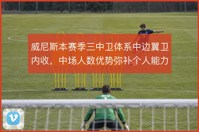 威尼斯本赛季三中卫体系中边翼卫内收，中场人数优势弥补个人能力不足