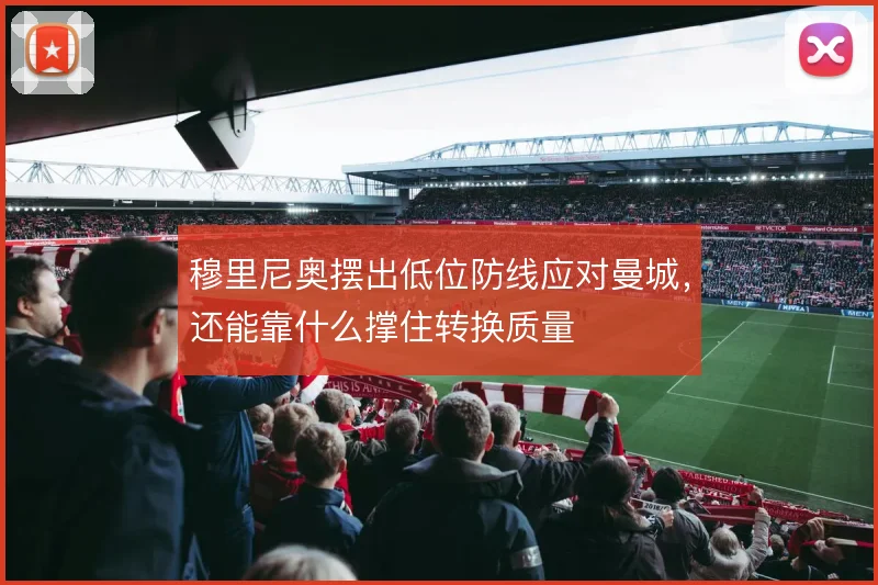 穆里尼奥摆出低位防线应对曼城,还能靠什么撑住转换质量