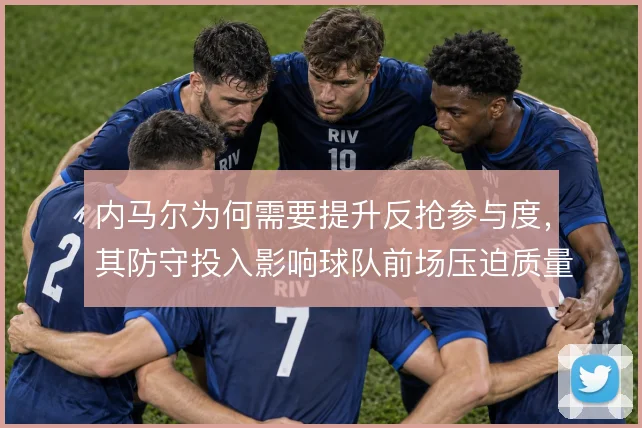 内马尔为何需要提升反抢参与度，其防守投入影响球队前场压迫质量