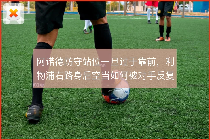 阿诺德防守站位一旦过于靠前,利物浦右路身后空当如何被对手反复利用