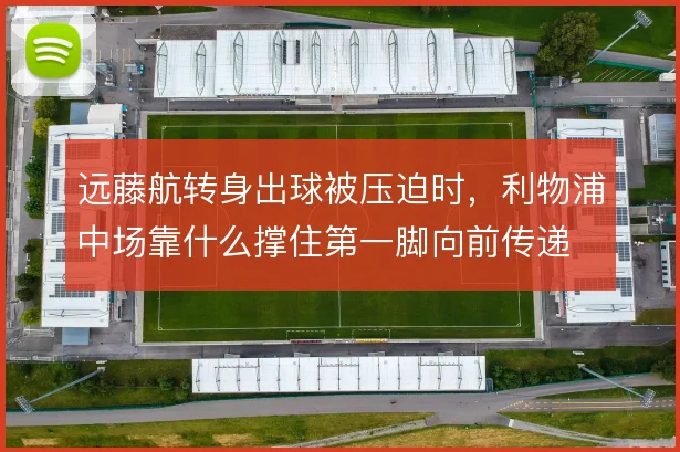 远藤航转身出球被压迫时,利物浦中场靠什么撑住第一脚向前传递